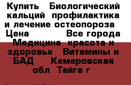 Купить : Биологический кальций -профилактика и лечение остеопороза › Цена ­ 3 370 - Все города Медицина, красота и здоровье » Витамины и БАД   . Кемеровская обл.,Тайга г.